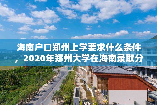 海南户口郑州上学要求什么条件，2020年郑州大学在海南录取分数线？
