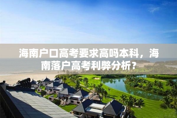 海南户口高考要求高吗本科，海南落户高考利弊分析？