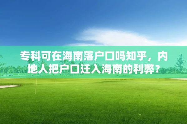 专科可在海南落户口吗知乎，内地人把户口迁入海南的利弊？