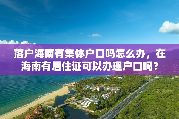 落户海南有集体户口吗怎么办，在海南有居住证可以办理户口吗？