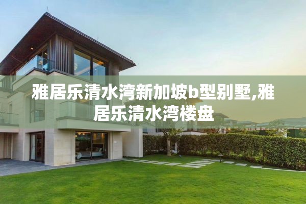 雅居乐清水湾新加坡b型别墅,雅居乐清水湾楼盘