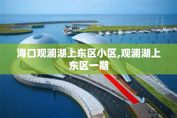 海口观澜湖上东区小区,观澜湖上东区一期