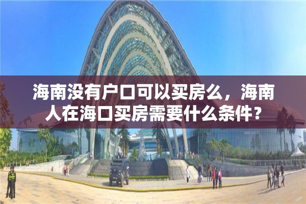 海南没有户口可以买房么，海南人在海口买房需要什么条件？