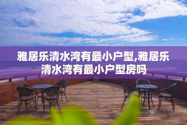 雅居乐清水湾有最小户型,雅居乐清水湾有最小户型房吗