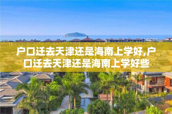 户口迁去天津还是海南上学好,户口迁去天津还是海南上学好些