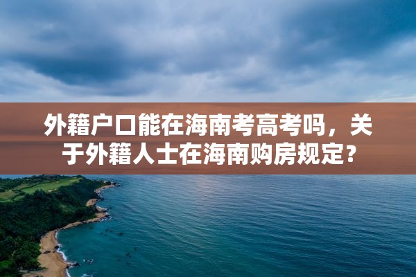 外籍户口能在海南考高考吗，关于外籍人士在海南购房规定？