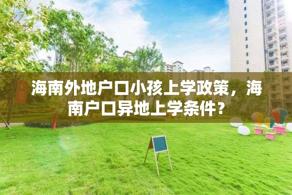 海南外地户口小孩上学政策，海南户口异地上学条件？