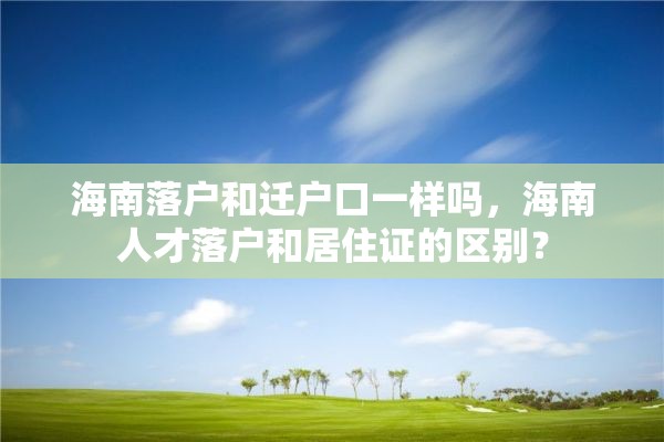 海南落户和迁户口一样吗，海南人才落户和居住证的区别？