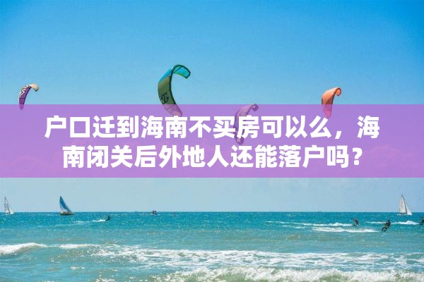 户口迁到海南不买房可以么，海南闭关后外地人还能落户吗？
