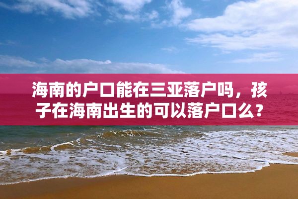 海南的户口能在三亚落户吗，孩子在海南出生的可以落户口么？