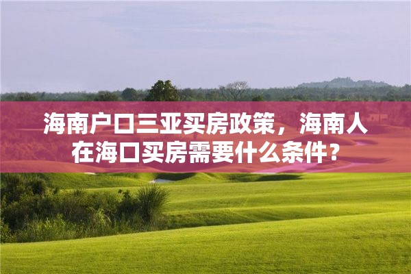 海南户口三亚买房政策，海南人在海口买房需要什么条件？