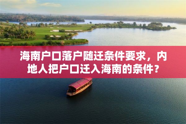 海南户口落户随迁条件要求，内地人把户口迁入海南的条件？
