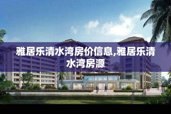 雅居乐清水湾房价信息,雅居乐清水湾房源