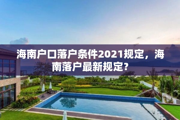 海南户口落户条件2021规定，海南落户最新规定？