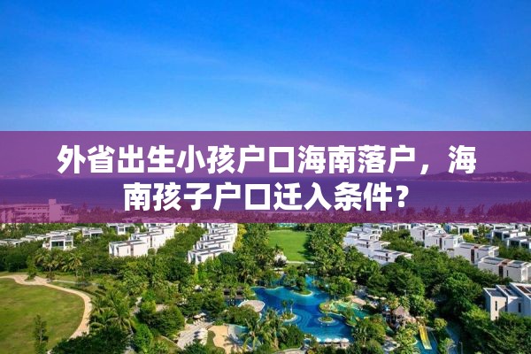 外省出生小孩户口海南落户，海南孩子户口迁入条件？