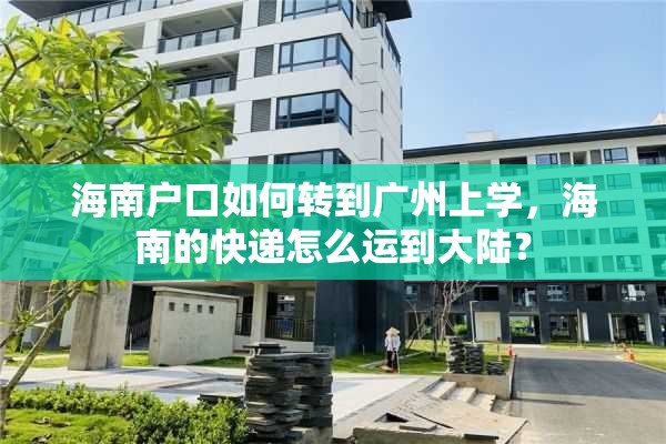 海南户口如何转到广州上学，海南的快递怎么运到大陆？