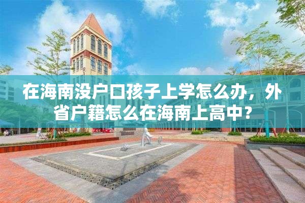 在海南没户口孩子上学怎么办，外省户籍怎么在海南上高中？