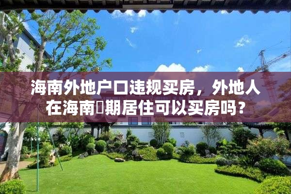 海南外地户口违规买房，外地人在海南長期居住可以买房吗？