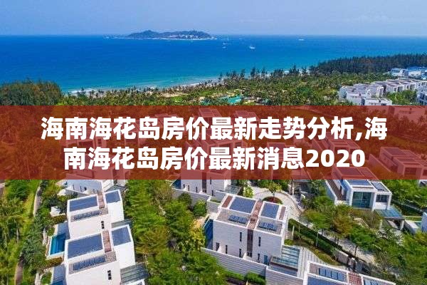 海南海花岛房价最新走势分析,海南海花岛房价最新消息2020