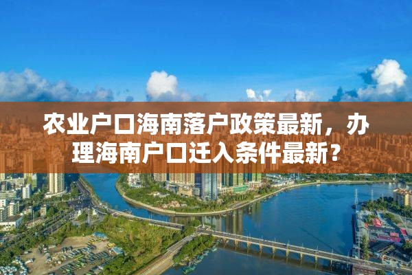 农业户口海南落户政策最新，办理海南户口迁入条件最新？