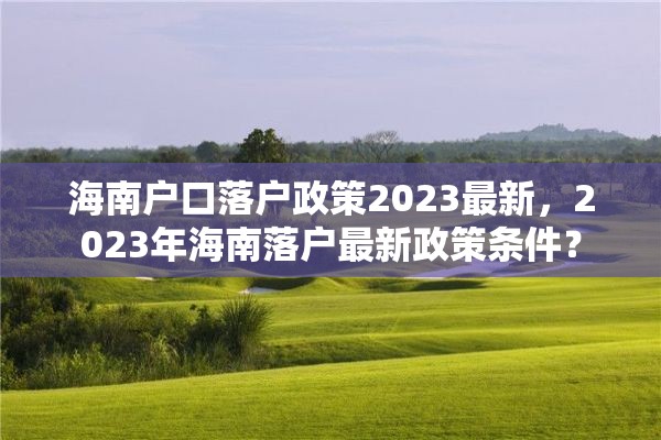 海南户口落户政策2023最新，2023年海南落户最新政策条件？
