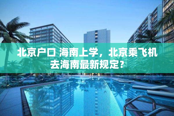 北京户口 海南上学，北京乘飞机去海南最新规定？