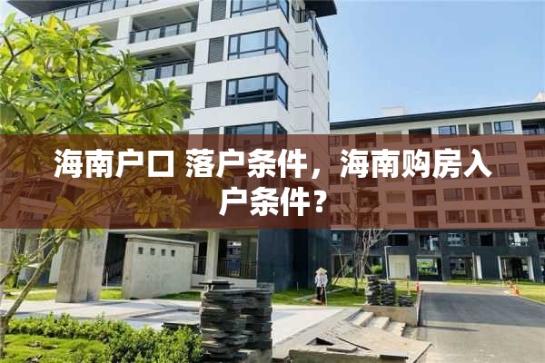 海南户口 落户条件，海南购房入户条件？