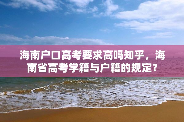 海南户口高考要求高吗知乎，海南省高考学籍与户籍的规定？