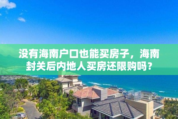 没有海南户口也能买房子，海南封关后内地人买房还限购吗？