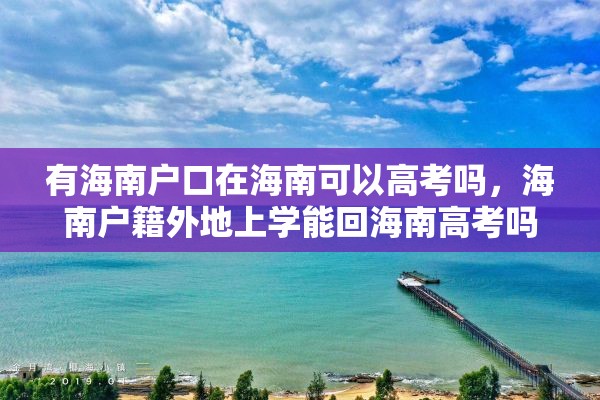 有海南户口在海南可以高考吗，海南户籍外地上学能回海南高考吗？