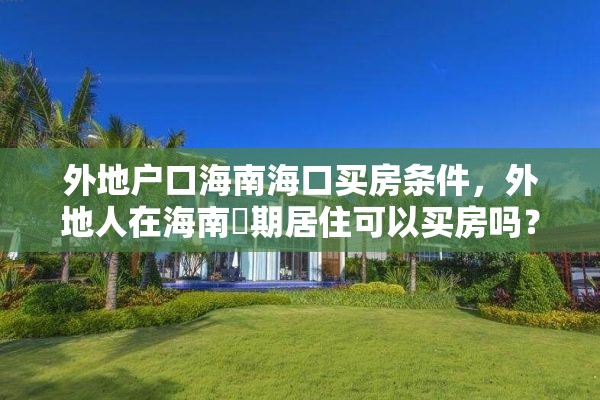 外地户口海南海口买房条件，外地人在海南長期居住可以买房吗？