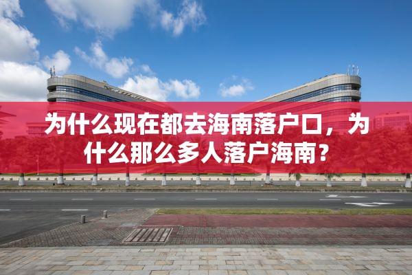 为什么现在都去海南落户口，为什么那么多人落户海南？