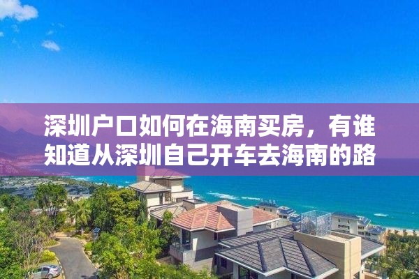 深圳户口如何在海南买房，有谁知道从深圳自己开车去海南的路线？