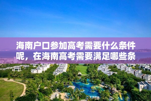海南户口参加高考需要什么条件呢，在海南高考需要满足哪些条件？