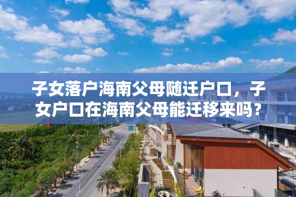 子女落户海南父母随迁户口，子女户口在海南父母能迁移来吗？