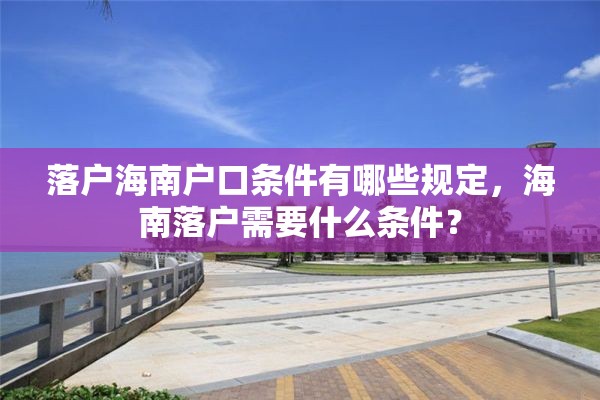落户海南户口条件有哪些规定，海南落户需要什么条件？