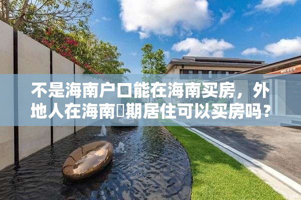 不是海南户口能在海南买房，外地人在海南長期居住可以买房吗？