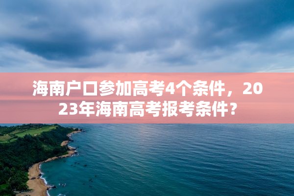 海南户口参加高考4个条件，2023年海南高考报考条件？