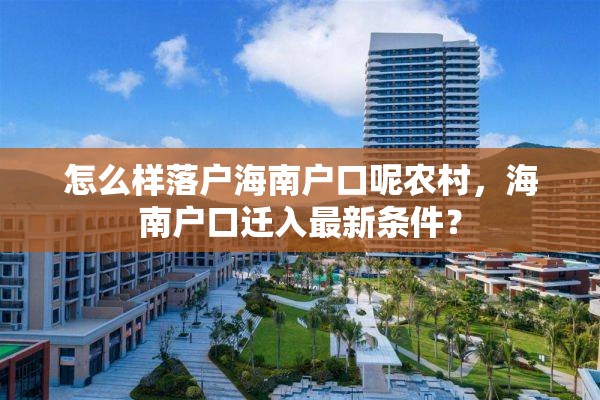 怎么样落户海南户口呢农村，海南户口迁入最新条件？