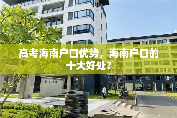 高考海南户口优势，海南户口的十大好处？