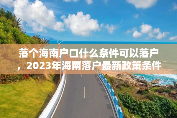落个海南户口什么条件可以落户，2023年海南落户最新政策条件？