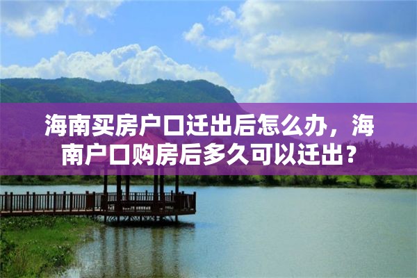 海南买房户口迁出后怎么办，海南户口购房后多久可以迁出？