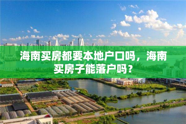 海南买房都要本地户口吗，海南买房子能落户吗？