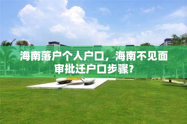 海南落户个人户口，海南不见面审批迁户口步骤？