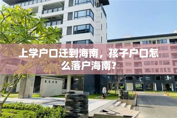 上学户口迁到海南，孩子户口怎么落户海南？