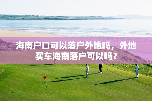 海南户口可以落户外地吗，外地买车海南落户可以吗？