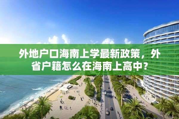 外地户口海南上学最新政策，外省户籍怎么在海南上高中？