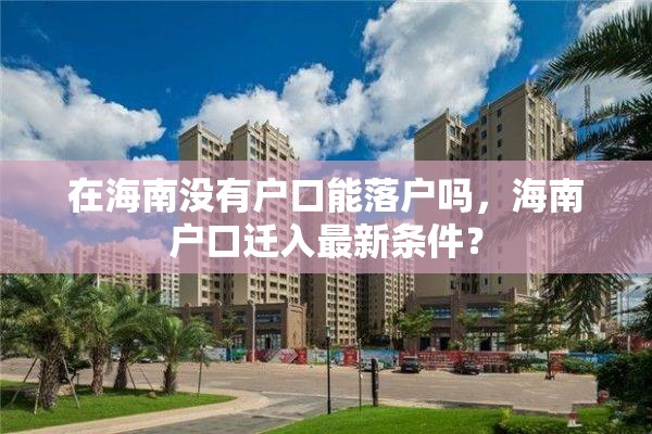 在海南没有户口能落户吗，海南户口迁入最新条件？