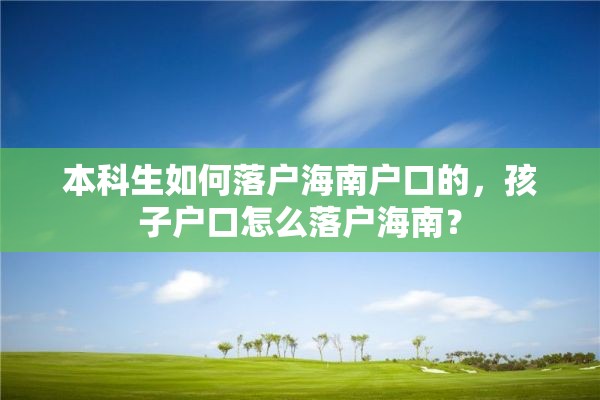 本科生如何落户海南户口的，孩子户口怎么落户海南？