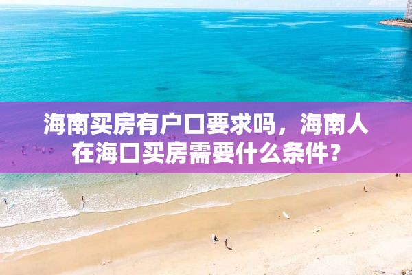 海南买房有户口要求吗，海南人在海口买房需要什么条件？
